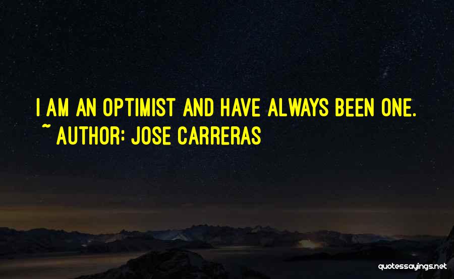 Jose Carreras Quotes: I Am An Optimist And Have Always Been One.