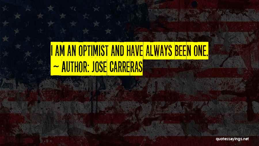 Jose Carreras Quotes: I Am An Optimist And Have Always Been One.