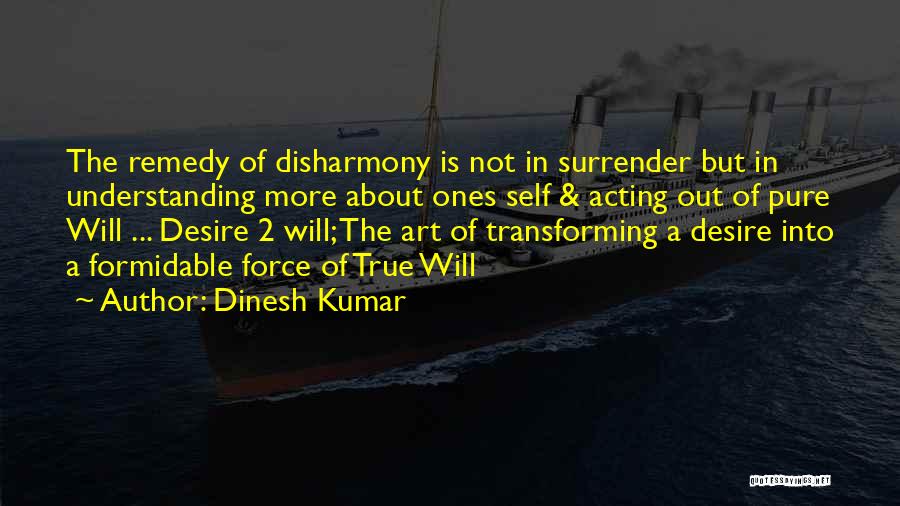 Dinesh Kumar Quotes: The Remedy Of Disharmony Is Not In Surrender But In Understanding More About Ones Self & Acting Out Of Pure