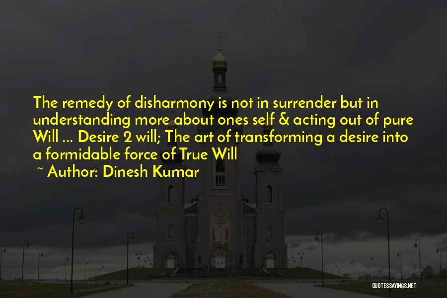 Dinesh Kumar Quotes: The Remedy Of Disharmony Is Not In Surrender But In Understanding More About Ones Self & Acting Out Of Pure