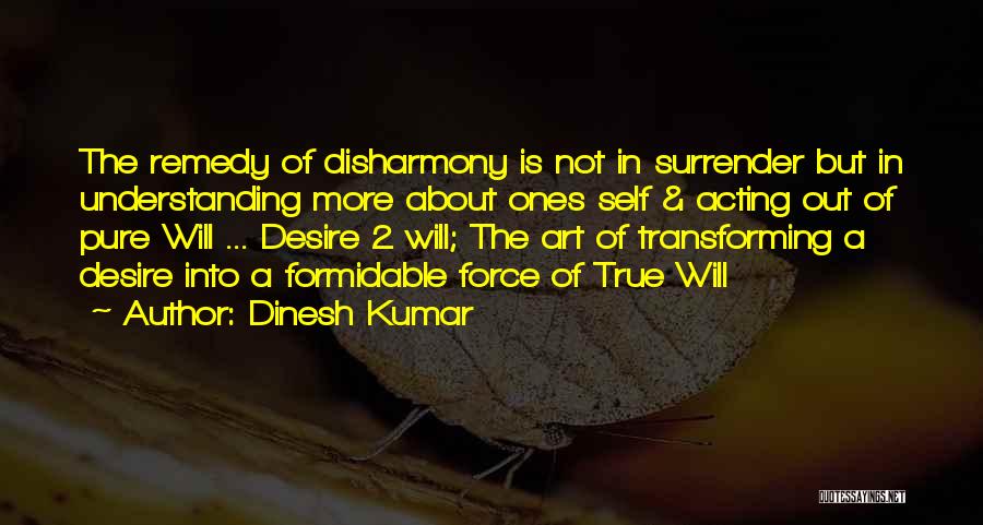 Dinesh Kumar Quotes: The Remedy Of Disharmony Is Not In Surrender But In Understanding More About Ones Self & Acting Out Of Pure