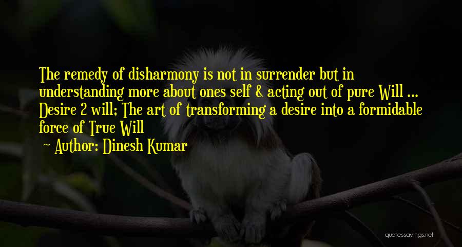 Dinesh Kumar Quotes: The Remedy Of Disharmony Is Not In Surrender But In Understanding More About Ones Self & Acting Out Of Pure