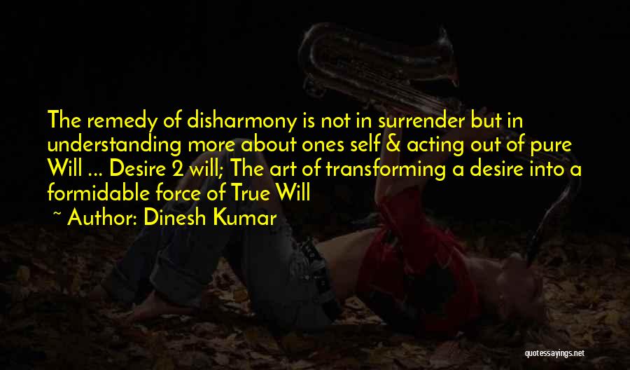 Dinesh Kumar Quotes: The Remedy Of Disharmony Is Not In Surrender But In Understanding More About Ones Self & Acting Out Of Pure