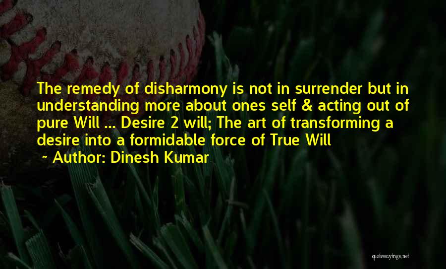 Dinesh Kumar Quotes: The Remedy Of Disharmony Is Not In Surrender But In Understanding More About Ones Self & Acting Out Of Pure