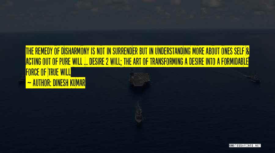 Dinesh Kumar Quotes: The Remedy Of Disharmony Is Not In Surrender But In Understanding More About Ones Self & Acting Out Of Pure