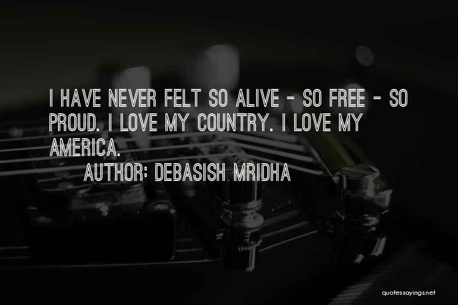 Debasish Mridha Quotes: I Have Never Felt So Alive - So Free - So Proud. I Love My Country. I Love My America.