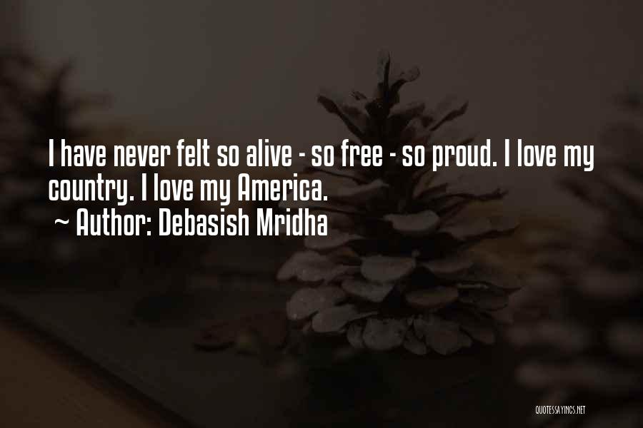 Debasish Mridha Quotes: I Have Never Felt So Alive - So Free - So Proud. I Love My Country. I Love My America.