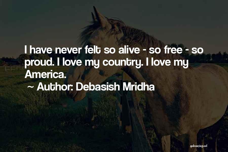 Debasish Mridha Quotes: I Have Never Felt So Alive - So Free - So Proud. I Love My Country. I Love My America.