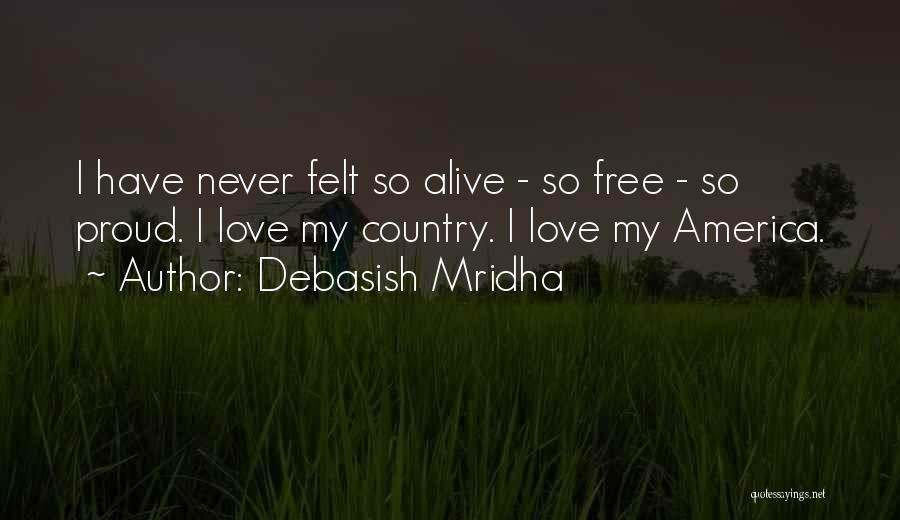 Debasish Mridha Quotes: I Have Never Felt So Alive - So Free - So Proud. I Love My Country. I Love My America.