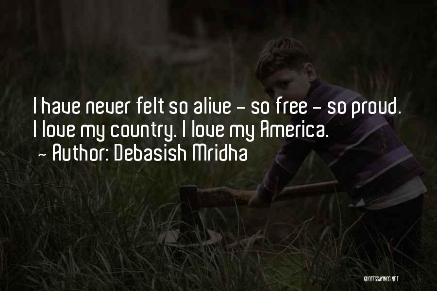 Debasish Mridha Quotes: I Have Never Felt So Alive - So Free - So Proud. I Love My Country. I Love My America.