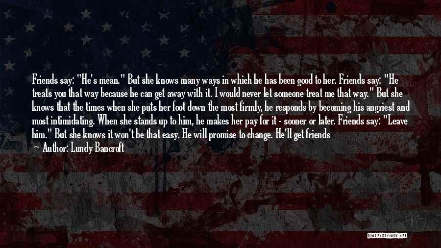 Lundy Bancroft Quotes: Friends Say: He's Mean. But She Knows Many Ways In Which He Has Been Good To Her. Friends Say: He