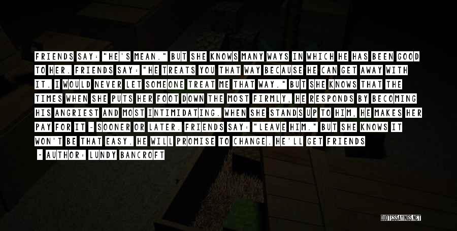 Lundy Bancroft Quotes: Friends Say: He's Mean. But She Knows Many Ways In Which He Has Been Good To Her. Friends Say: He