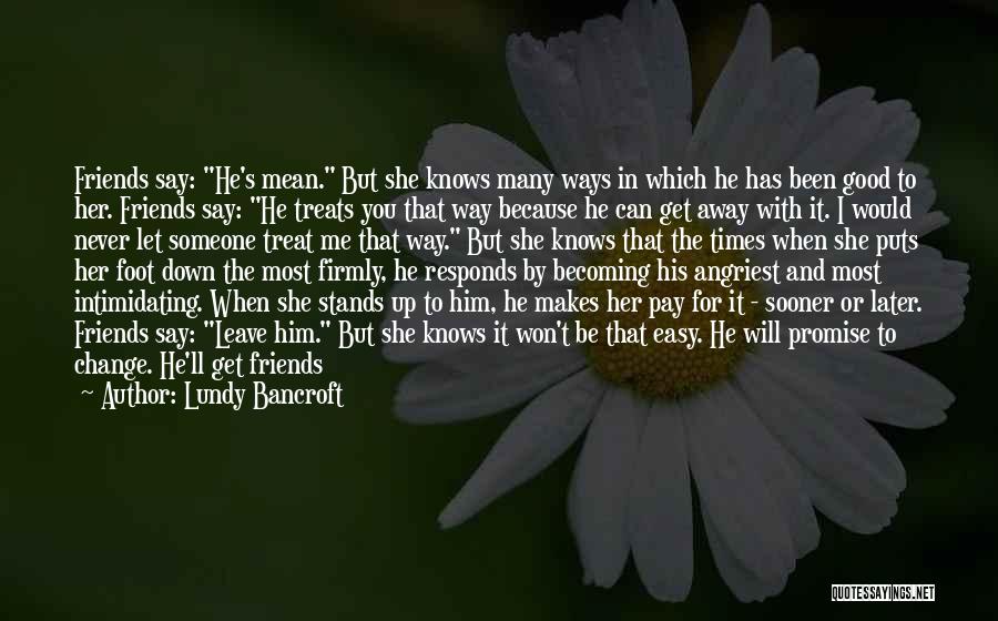 Lundy Bancroft Quotes: Friends Say: He's Mean. But She Knows Many Ways In Which He Has Been Good To Her. Friends Say: He