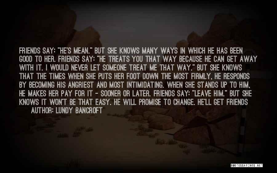 Lundy Bancroft Quotes: Friends Say: He's Mean. But She Knows Many Ways In Which He Has Been Good To Her. Friends Say: He