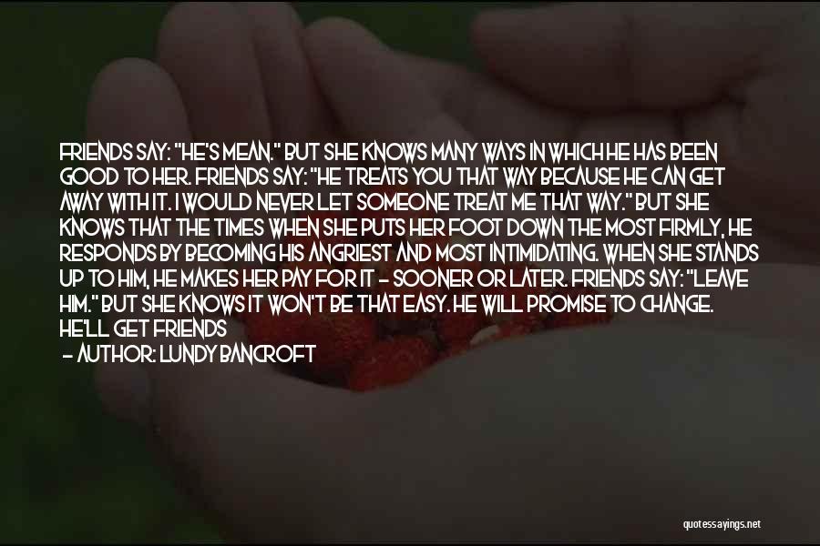 Lundy Bancroft Quotes: Friends Say: He's Mean. But She Knows Many Ways In Which He Has Been Good To Her. Friends Say: He