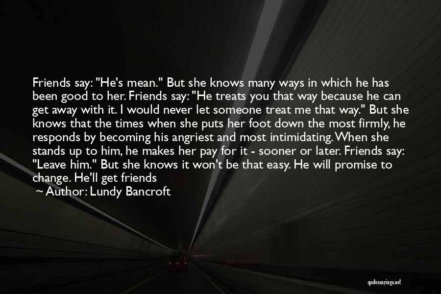 Lundy Bancroft Quotes: Friends Say: He's Mean. But She Knows Many Ways In Which He Has Been Good To Her. Friends Say: He