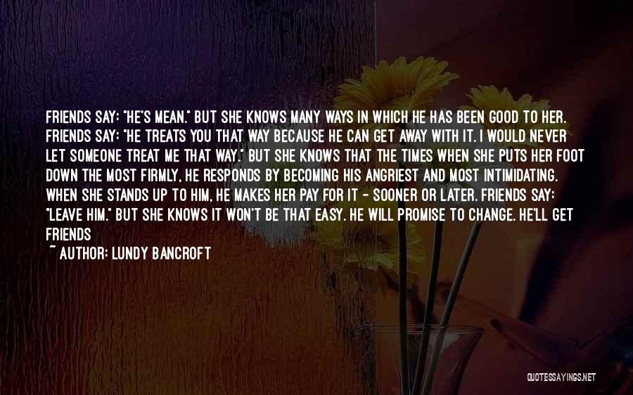 Lundy Bancroft Quotes: Friends Say: He's Mean. But She Knows Many Ways In Which He Has Been Good To Her. Friends Say: He