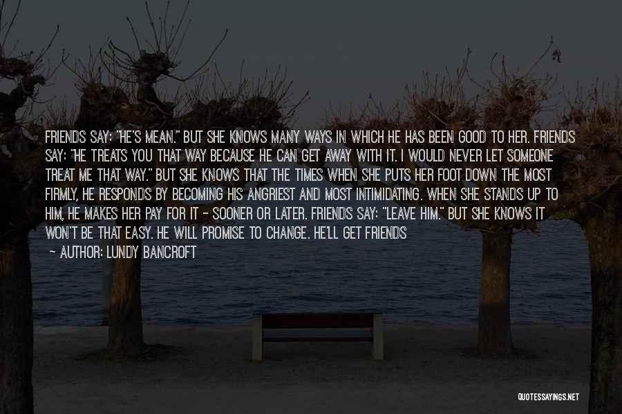 Lundy Bancroft Quotes: Friends Say: He's Mean. But She Knows Many Ways In Which He Has Been Good To Her. Friends Say: He