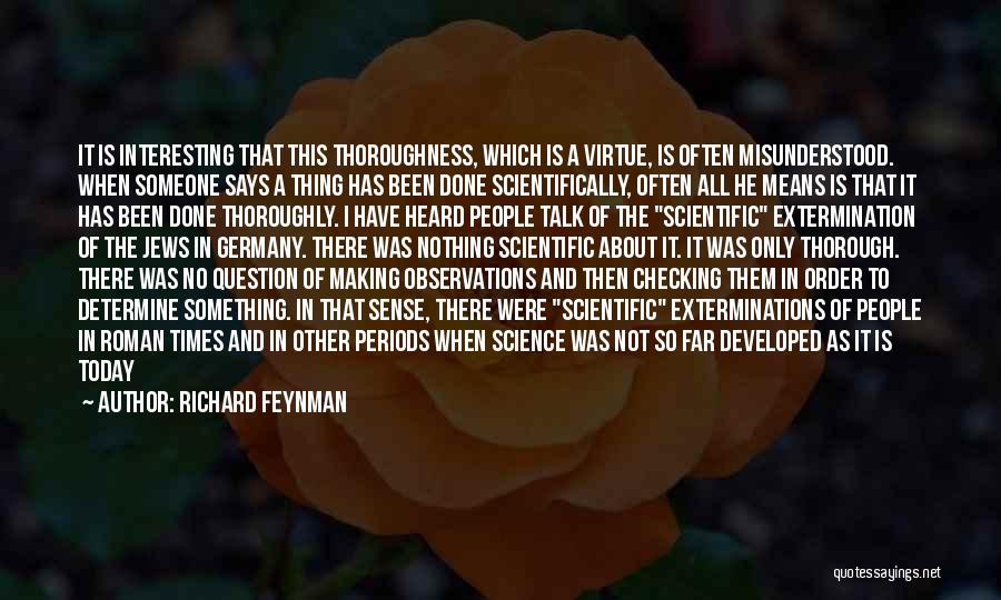 Richard Feynman Quotes: It Is Interesting That This Thoroughness, Which Is A Virtue, Is Often Misunderstood. When Someone Says A Thing Has Been