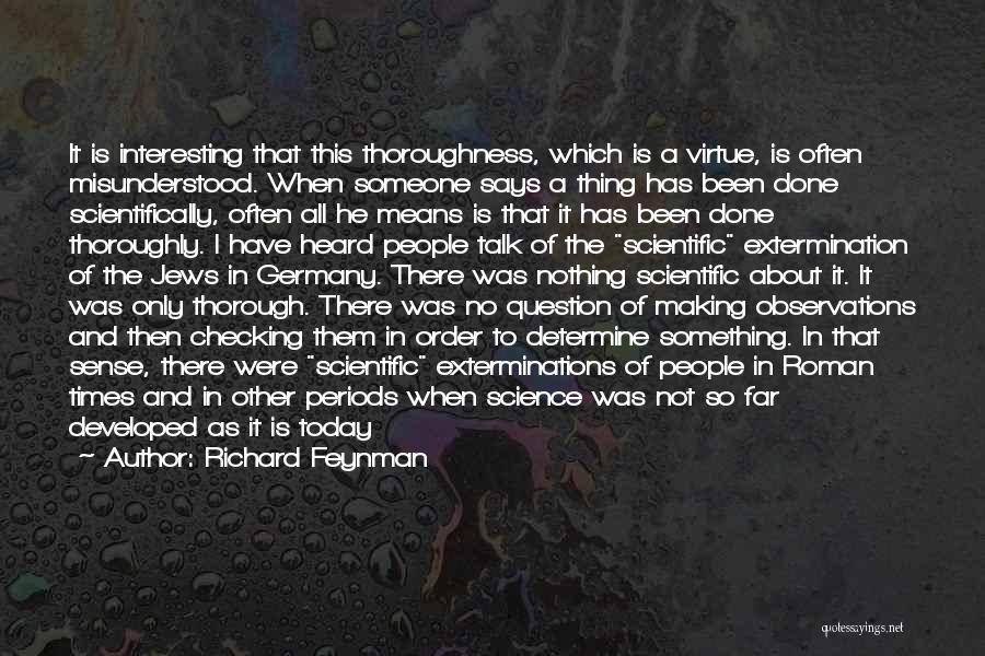 Richard Feynman Quotes: It Is Interesting That This Thoroughness, Which Is A Virtue, Is Often Misunderstood. When Someone Says A Thing Has Been