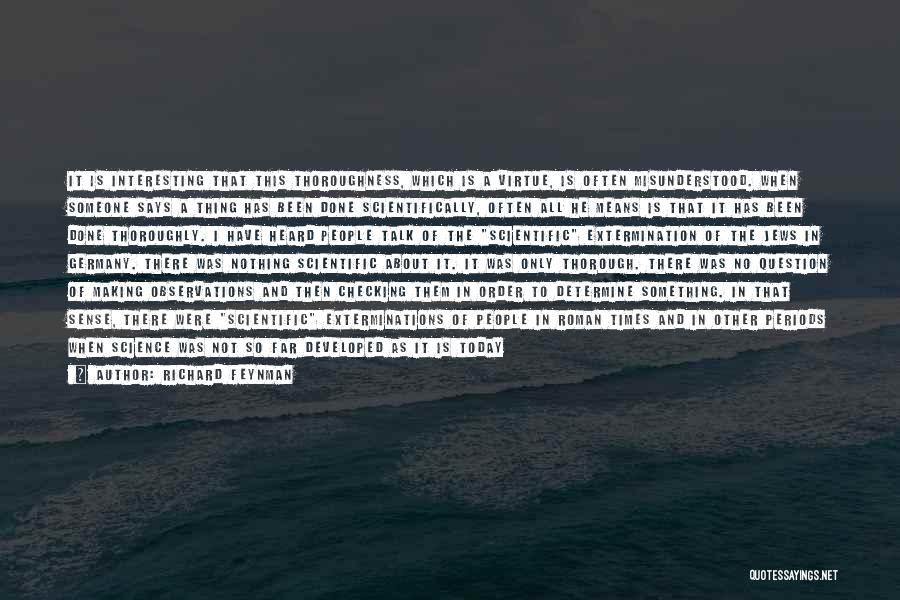 Richard Feynman Quotes: It Is Interesting That This Thoroughness, Which Is A Virtue, Is Often Misunderstood. When Someone Says A Thing Has Been