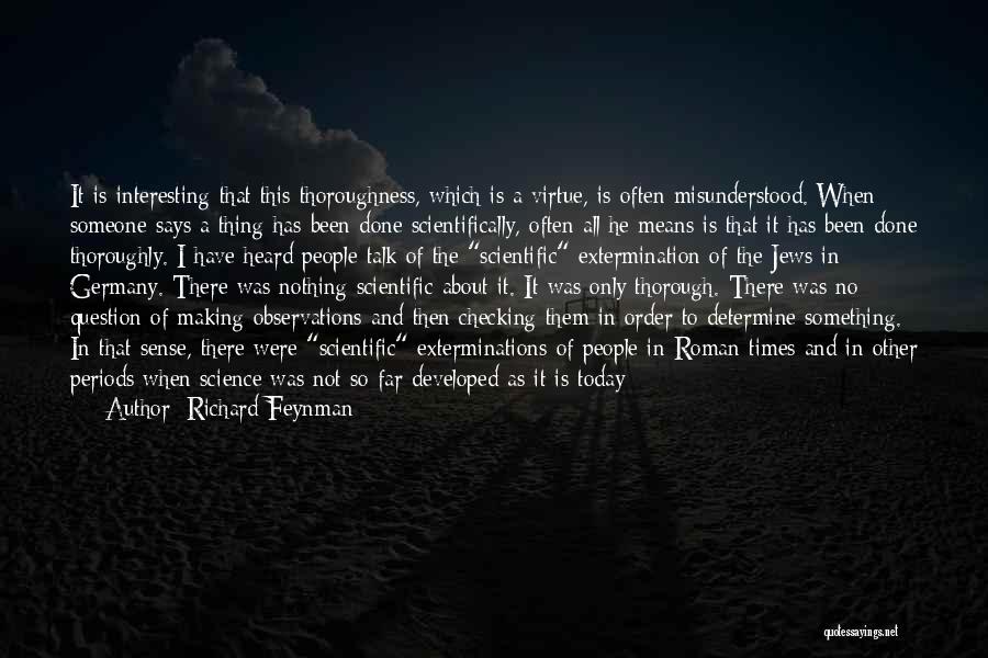 Richard Feynman Quotes: It Is Interesting That This Thoroughness, Which Is A Virtue, Is Often Misunderstood. When Someone Says A Thing Has Been