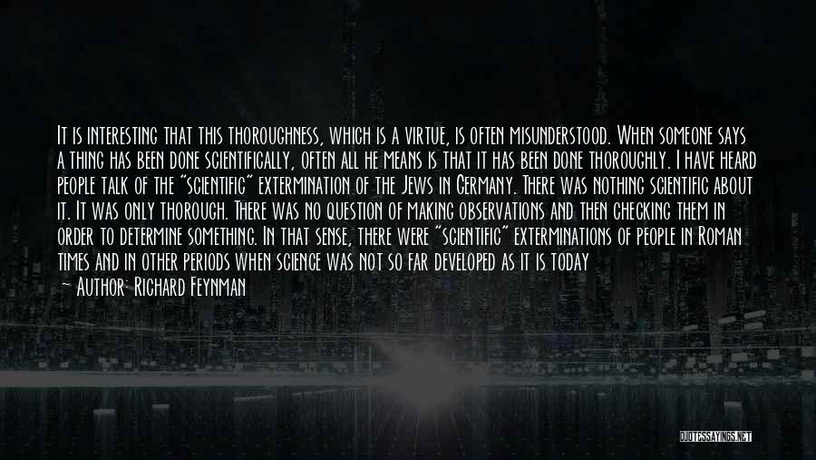 Richard Feynman Quotes: It Is Interesting That This Thoroughness, Which Is A Virtue, Is Often Misunderstood. When Someone Says A Thing Has Been