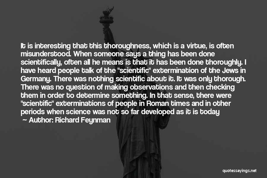 Richard Feynman Quotes: It Is Interesting That This Thoroughness, Which Is A Virtue, Is Often Misunderstood. When Someone Says A Thing Has Been