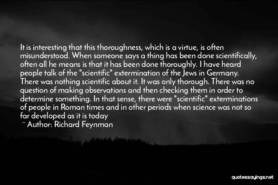 Richard Feynman Quotes: It Is Interesting That This Thoroughness, Which Is A Virtue, Is Often Misunderstood. When Someone Says A Thing Has Been