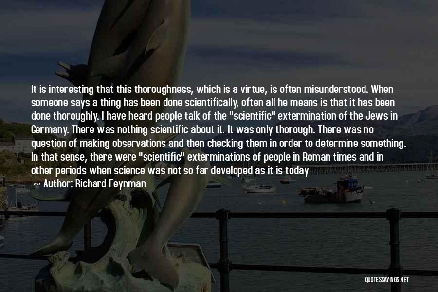 Richard Feynman Quotes: It Is Interesting That This Thoroughness, Which Is A Virtue, Is Often Misunderstood. When Someone Says A Thing Has Been