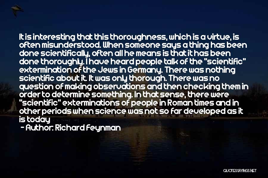 Richard Feynman Quotes: It Is Interesting That This Thoroughness, Which Is A Virtue, Is Often Misunderstood. When Someone Says A Thing Has Been