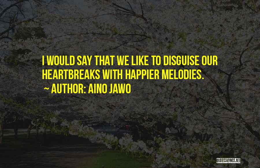 Aino Jawo Quotes: I Would Say That We Like To Disguise Our Heartbreaks With Happier Melodies.
