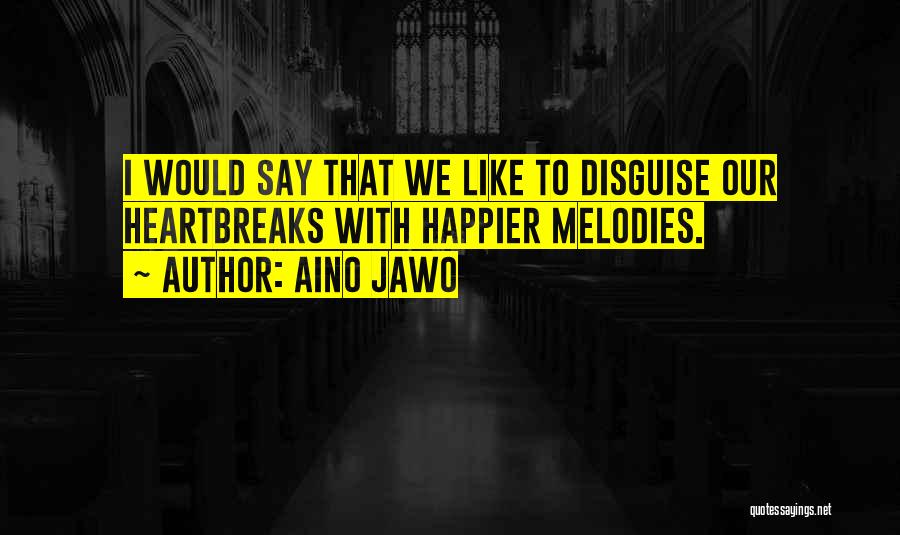Aino Jawo Quotes: I Would Say That We Like To Disguise Our Heartbreaks With Happier Melodies.