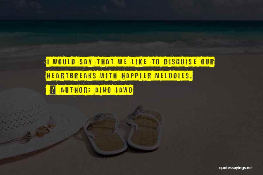 Aino Jawo Quotes: I Would Say That We Like To Disguise Our Heartbreaks With Happier Melodies.