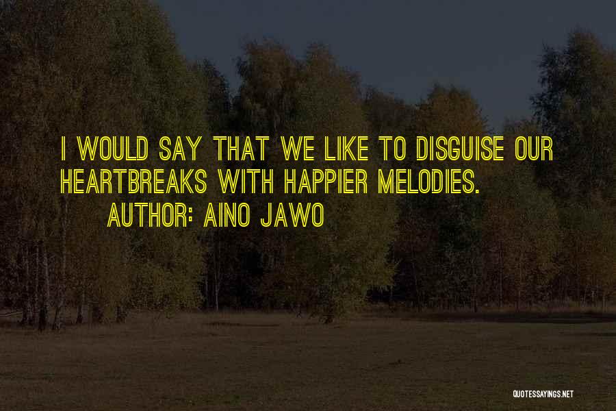 Aino Jawo Quotes: I Would Say That We Like To Disguise Our Heartbreaks With Happier Melodies.