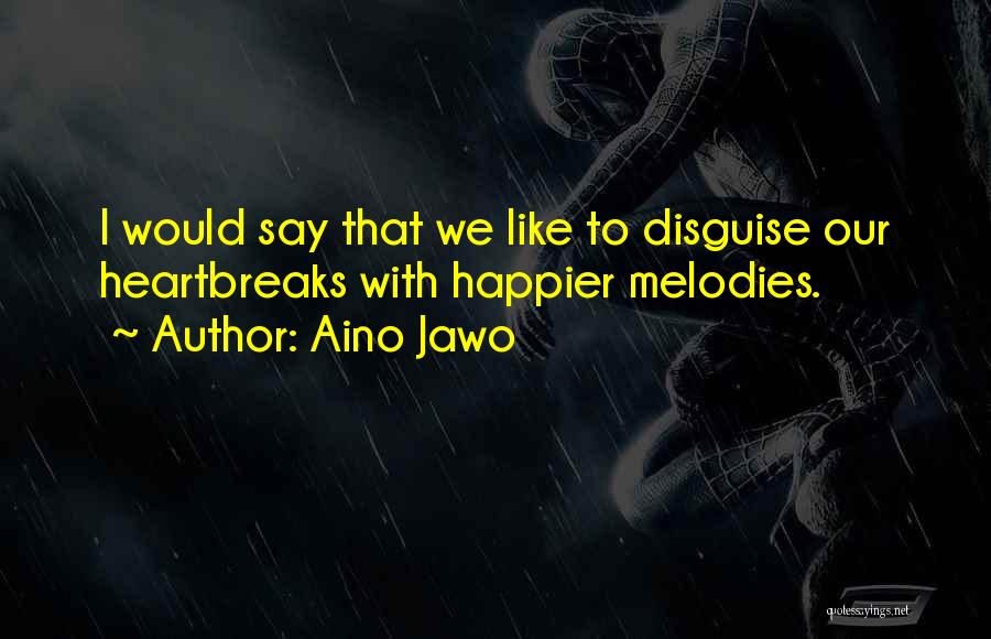 Aino Jawo Quotes: I Would Say That We Like To Disguise Our Heartbreaks With Happier Melodies.