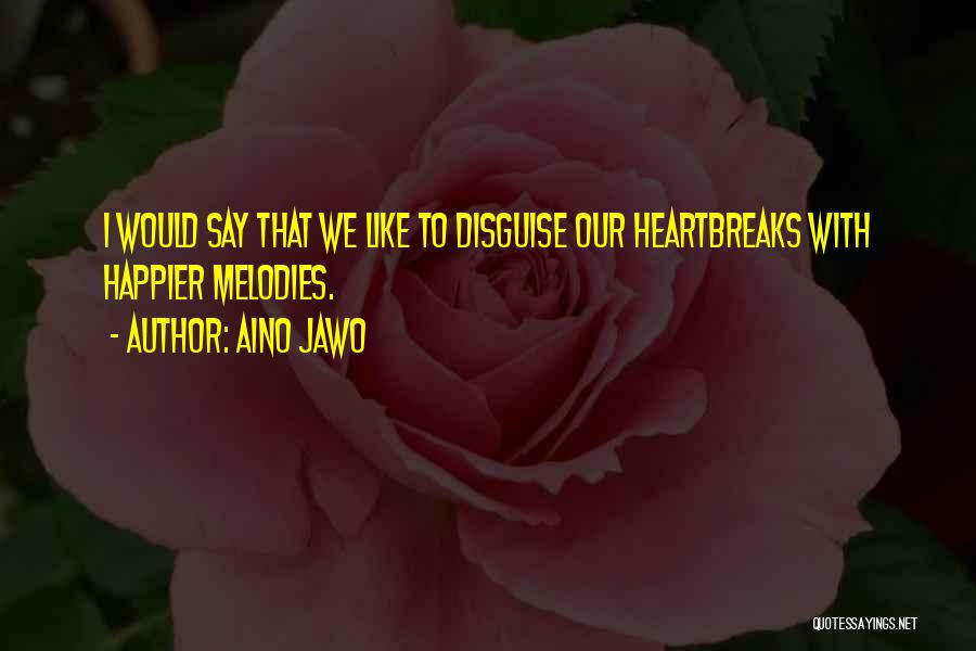 Aino Jawo Quotes: I Would Say That We Like To Disguise Our Heartbreaks With Happier Melodies.