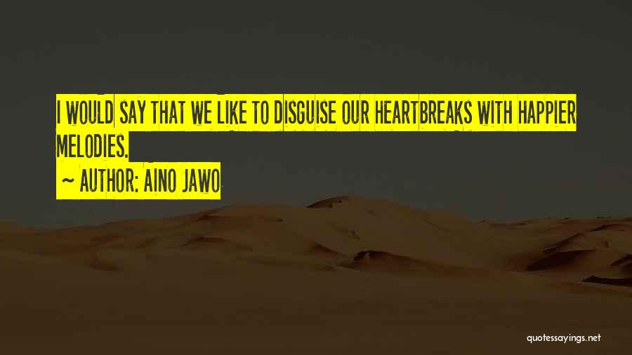 Aino Jawo Quotes: I Would Say That We Like To Disguise Our Heartbreaks With Happier Melodies.