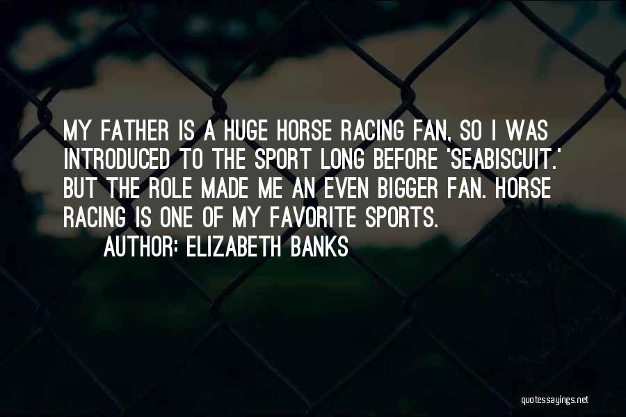 Elizabeth Banks Quotes: My Father Is A Huge Horse Racing Fan, So I Was Introduced To The Sport Long Before 'seabiscuit.' But The