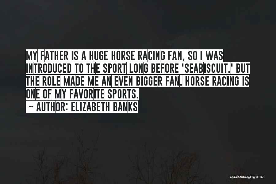 Elizabeth Banks Quotes: My Father Is A Huge Horse Racing Fan, So I Was Introduced To The Sport Long Before 'seabiscuit.' But The