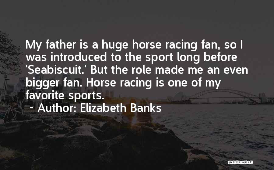 Elizabeth Banks Quotes: My Father Is A Huge Horse Racing Fan, So I Was Introduced To The Sport Long Before 'seabiscuit.' But The