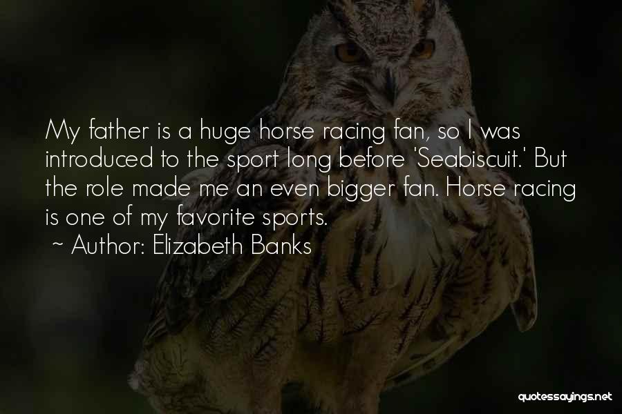 Elizabeth Banks Quotes: My Father Is A Huge Horse Racing Fan, So I Was Introduced To The Sport Long Before 'seabiscuit.' But The
