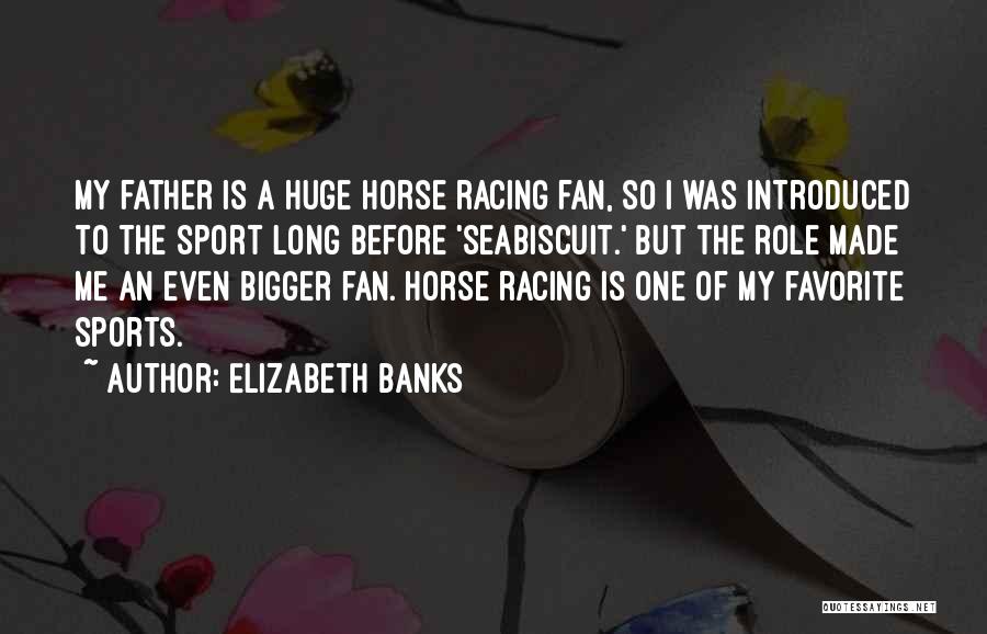 Elizabeth Banks Quotes: My Father Is A Huge Horse Racing Fan, So I Was Introduced To The Sport Long Before 'seabiscuit.' But The