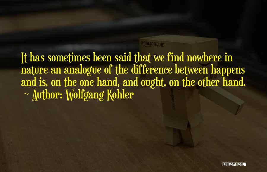 Wolfgang Kohler Quotes: It Has Sometimes Been Said That We Find Nowhere In Nature An Analogue Of The Difference Between Happens And Is,