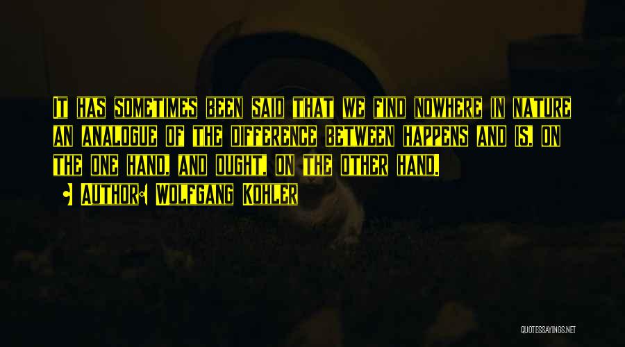 Wolfgang Kohler Quotes: It Has Sometimes Been Said That We Find Nowhere In Nature An Analogue Of The Difference Between Happens And Is,