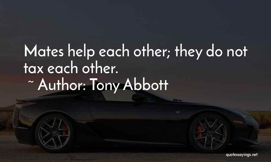 Tony Abbott Quotes: Mates Help Each Other; They Do Not Tax Each Other.