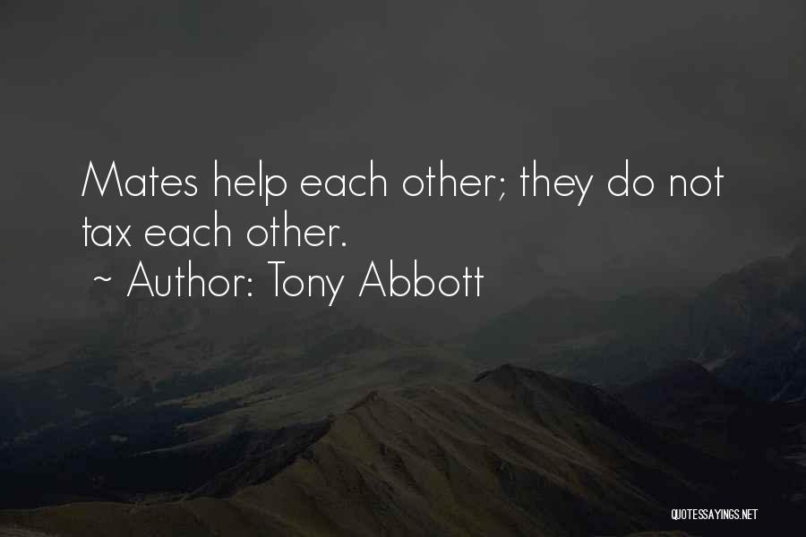 Tony Abbott Quotes: Mates Help Each Other; They Do Not Tax Each Other.