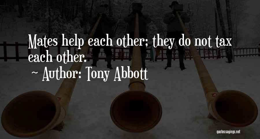 Tony Abbott Quotes: Mates Help Each Other; They Do Not Tax Each Other.