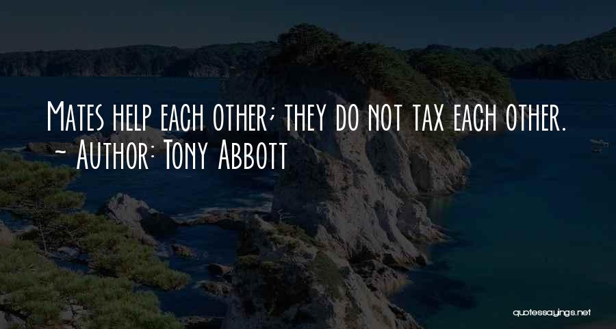 Tony Abbott Quotes: Mates Help Each Other; They Do Not Tax Each Other.