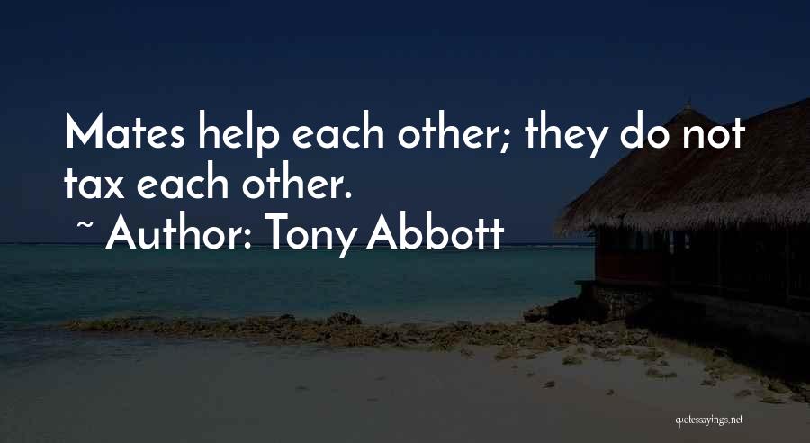 Tony Abbott Quotes: Mates Help Each Other; They Do Not Tax Each Other.